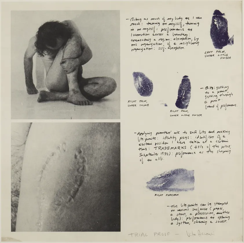 Vito Acconci [Βίτο Ακόντσι], Trademarks [Σήματα κατατεθέντα], 1970. Ο καλλιτέχνης δάγκωνε όσα σημεία του γυμνού σώματός του μπορούσε να φτάσει και τεκμηρίωνε τη σαδομαζοχιστική αυτή πρακτική με φωτογραφίες και αποτυπώματα των δαγκωματιών. Η επιτέλεση διεξήχθη χωρίς κοινό, ενώ τα τεκμήριά της κυκλοφόρησαν ως εμπορεύσιμα αντικείμενα, διαρρηγνύοντας τα όρια ιδιωτικού και δημόσιου βίου.